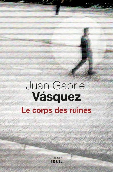 Couverture du roman Le Corps des ruines de Juan Gabriel Vásquez